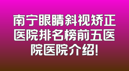 南宁眼睛斜视矫正医院排名榜前五医院医院介绍!