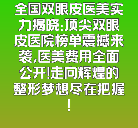 全国双眼皮医美实力揭晓：顶尖双眼皮医院榜单震撼来袭，医美费用全面公开！走向辉煌的整形梦想尽在把握！