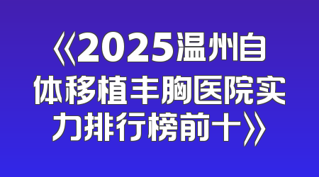 《2025温州自体移植丰胸医院实力排行榜前十》