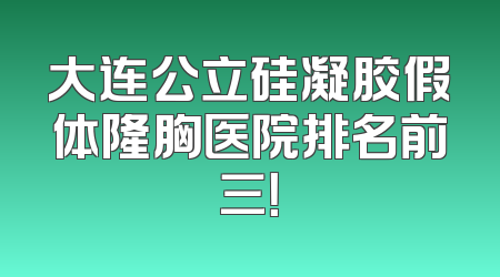 大连公立硅凝胶假体隆胸医院排名前三！