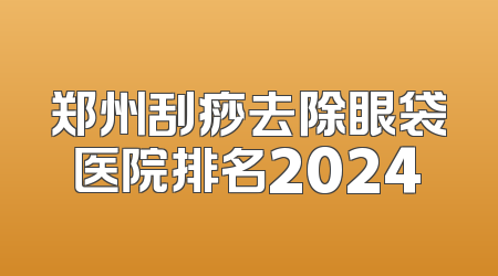 郑州刮痧去除眼袋医院排名2024