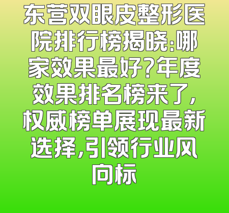 东营双眼皮整形医院排行榜揭晓：哪家效果最好？年度效果排名榜来了，权威榜单展现最新选择，引领行业风向标