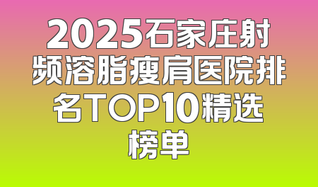 2025石家庄射频溶脂瘦肩医院排名TOP10精选榜单