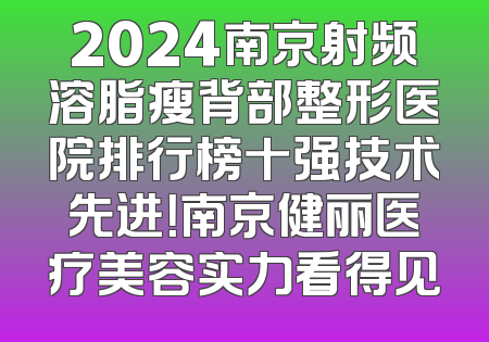 2024南京射频溶脂瘦背部整形医院排行榜十强技术先进！南京健丽医疗美容实力看得见
