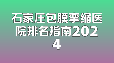 石家庄包膜挛缩医院排名指南2024