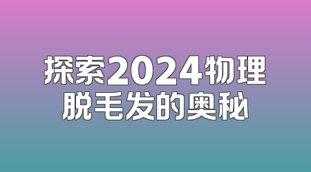 探索2024物理脱毛发的奥秘