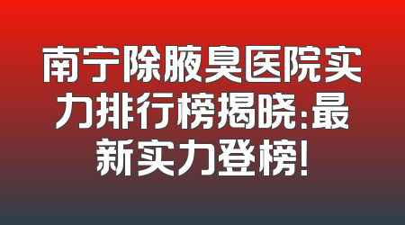 南宁除腋臭医院实力排行榜揭晓：最新实力登榜！