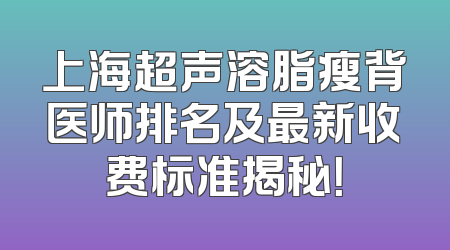 上海超声溶脂瘦背医师排名及最新收费标准揭秘！