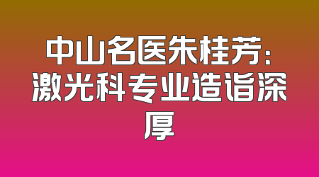 中山名医朱桂芳：激光科专业造诣深厚