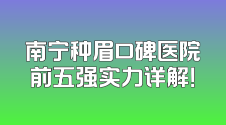 南宁种眉口碑医院前五强实力详解！