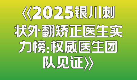 《2025银川刺状外翻矫正医生实力榜：权威医生团队见证》