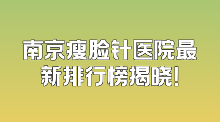 南京瘦脸针医院最新排行榜揭晓！