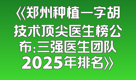 《郑州种植一字胡技术顶尖医生榜公布：三强医生团队2025年排名》
