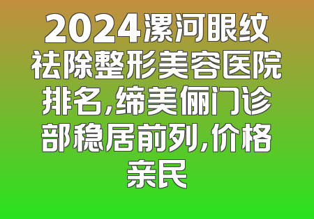 2024漯河眼纹祛除整形美容医院排名，缔美俪门诊部稳居前列，价格亲民