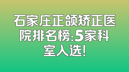 石家庄正颌矫正医院排名榜：5家科室入选！