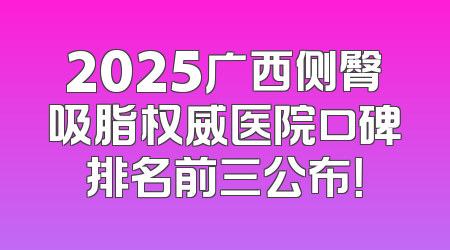 2025广西侧臀吸脂权威医院口碑排名前三公布！