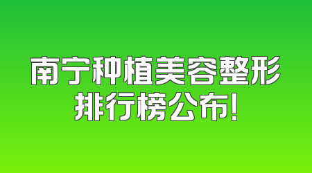 南宁种植美容整形排行榜公布！