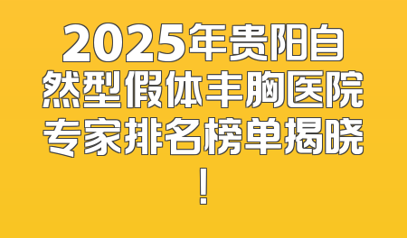 2025年贵阳自然型假体丰胸医院专家排名榜单揭晓！