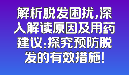 解析脱发困扰，深入解读原因及用药建议：探究预防脱发的有效措施！