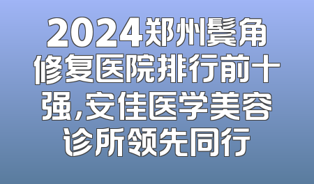 2024郑州鬓角修复医院排行前十强，安佳医学美容诊所领先同行
