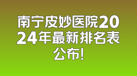 南宁皮妙医院2024年最新排名表公布！