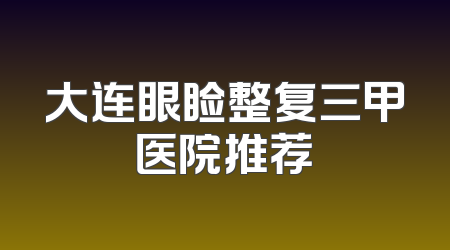 大连眼睑整复三甲医院推荐