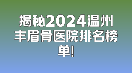 揭秘2024温州丰眉骨医院排名榜单!