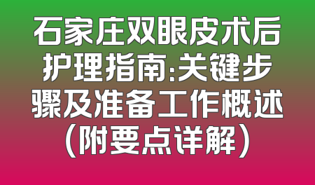 石家庄双眼皮术后护理指南：关键步骤及准备工作概述（附要点详解）