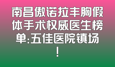 南昌傲诺拉丰胸假体手术权威医生榜单：五佳医院镇场！