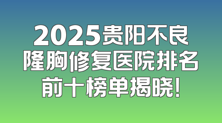 2025贵阳不良隆胸修复医院排名前十榜单揭晓！