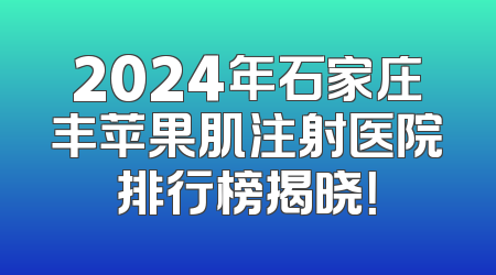 2024年石家庄丰苹果肌注射医院排行榜揭晓！