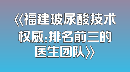 《福建玻尿酸技术权威：排名前三的医生团队》