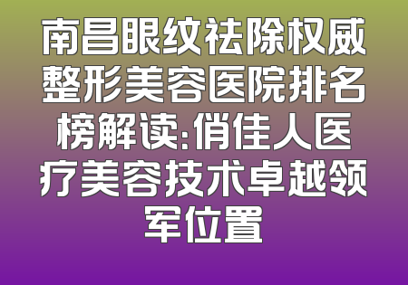 南昌眼纹祛除权威整形美容医院排名榜解读：俏佳人医疗美容技术卓越领军位置
