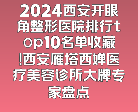 2024西安开眼角整形医院排行top10名单收藏！西安雁塔西婵医疗美容诊所大牌专家盘点