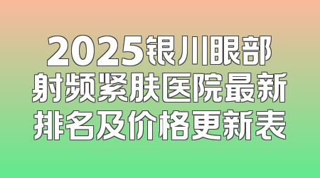 2025银川眼部射频紧肤医院最新排名及价格更新表