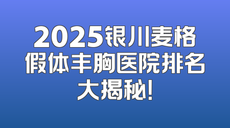 2025银川麦格假体丰胸医院排名大揭秘！