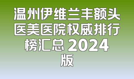 温州伊维兰丰额头医美医院权威排行榜汇总 2024版