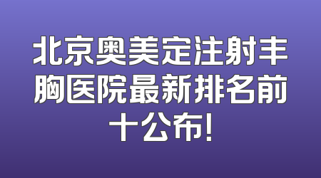 北京奥美定注射丰胸医院最新排名前十公布！