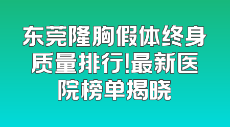 东莞隆胸假体终身质量排行！最新医院榜单揭晓