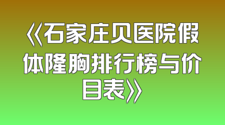 《石家庄贝医院假体隆胸排行榜与价目表》