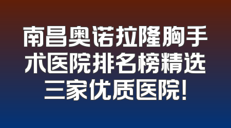 南昌奥诺拉隆胸手术医院排名榜精选三家优质医院！