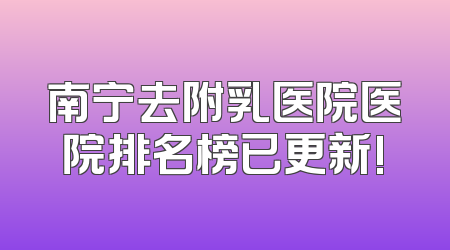 南宁去附乳医院医院排名榜已更新!