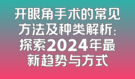 开眼角手术的常见方法及种类解析：探索2024年最新趋势与方式