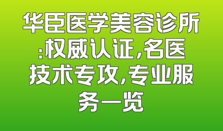 华臣医学美容诊所：权威认证，名医技术专攻，专业服务一览