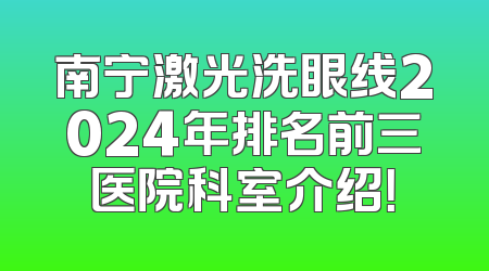 南宁激光洗眼线2024年排名前三医院科室介绍！