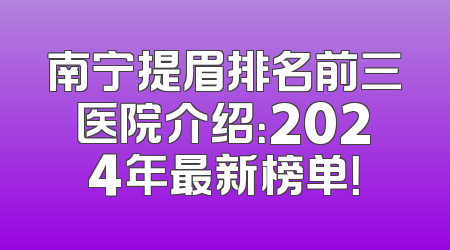 南宁提眉排名前三医院介绍：2024年最新榜单！