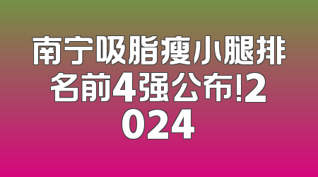 南宁吸脂瘦小腿排名前4强公布!2024
