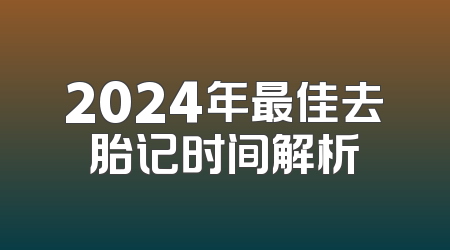 2024年最佳去胎记时间解析