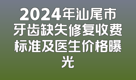 2024年汕尾市牙齿缺失修复收费标准及医生价格曝光