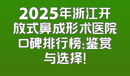 2025年浙江开放式鼻成形术医院口碑排行榜：鉴赏与选择！
